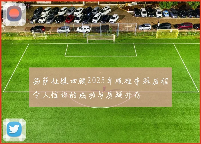 茹萨社媒回顾2025年艰难夺冠历程令人惊讶的成功与质疑并存