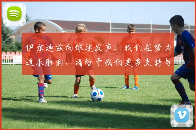 伊尔迪兹向球迷发声：我们在努力追求胜利，请给予我们更多支持与鼓励