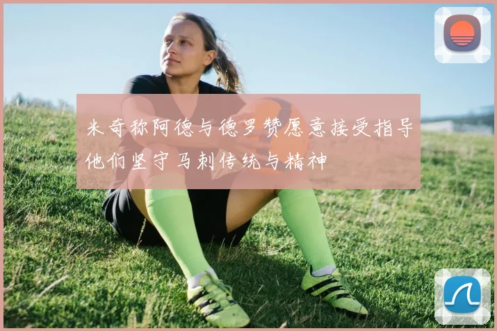 米奇称阿德与德罗赞愿意接受指导他们坚守马刺传统与精神