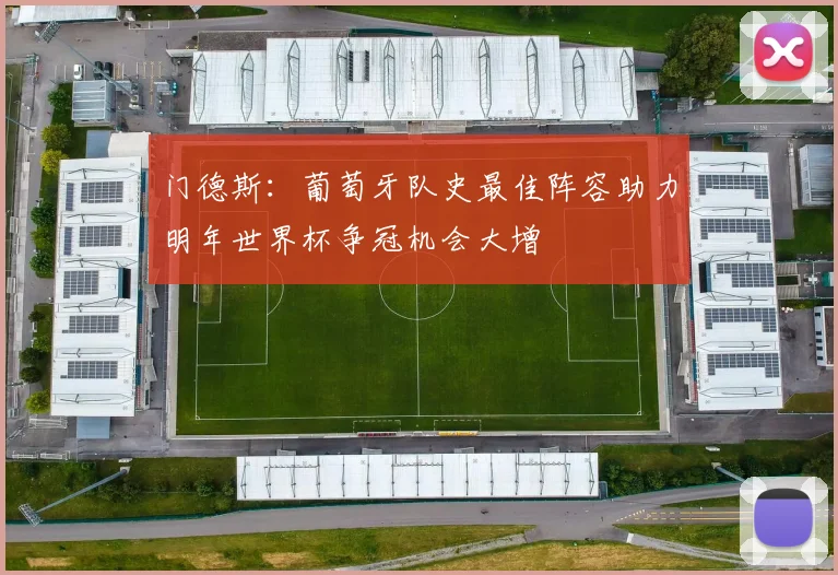 门德斯：葡萄牙队史最佳阵容助力明年世界杯争冠机会大增