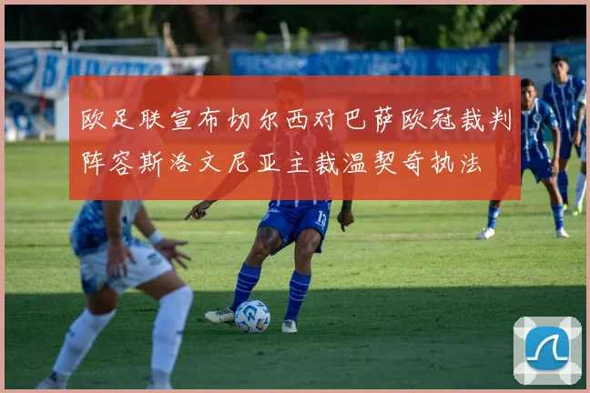 欧足联宣布切尔西对巴萨欧冠裁判阵容斯洛文尼亚主裁温契奇执法