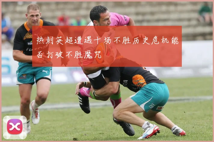 热刺英超遭遇十场不胜历史危机能否打破不胜魔咒