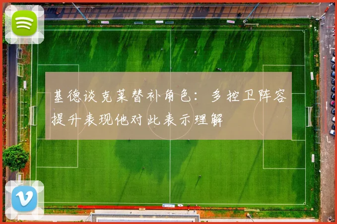 基德谈克莱替补角色：多控卫阵容提升表现他对此表示理解
