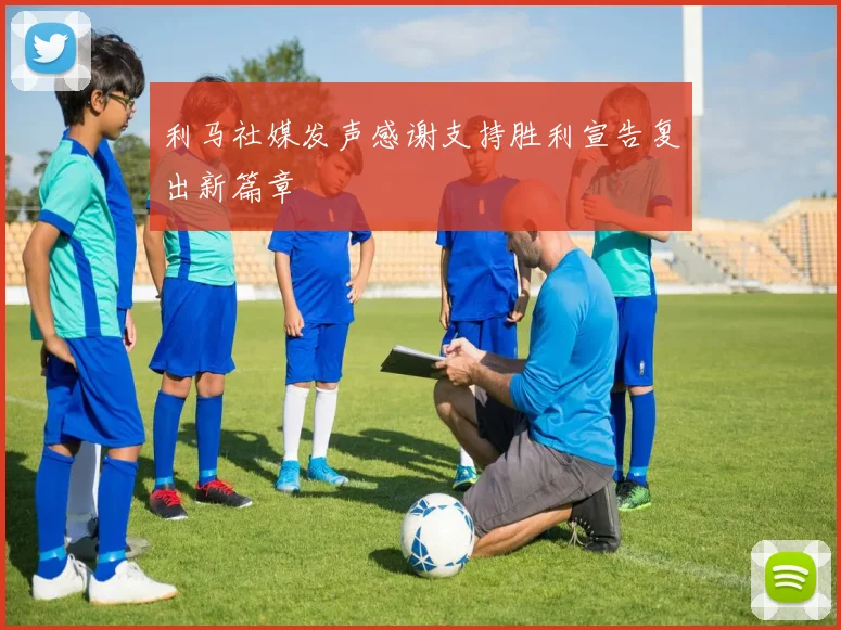 利马社媒发声感谢支持胜利宣告复出新篇章