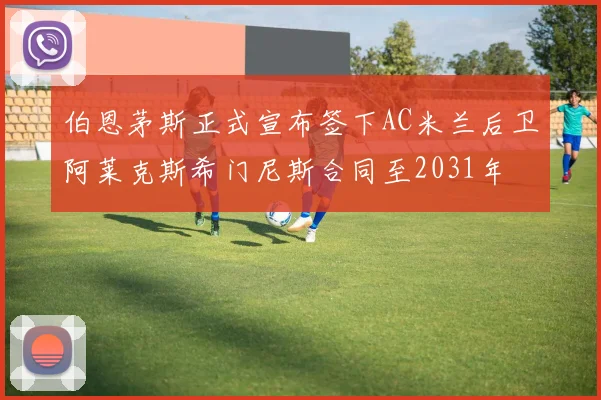 伯恩茅斯正式宣布签下AC米兰后卫阿莱克斯希门尼斯合同至2031年