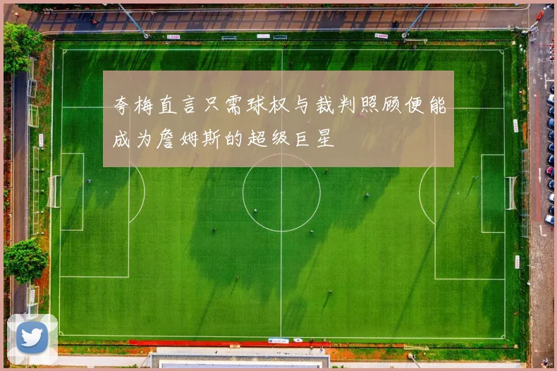 夸梅直言只需球权与裁判照顾便能成为詹姆斯的超级巨星