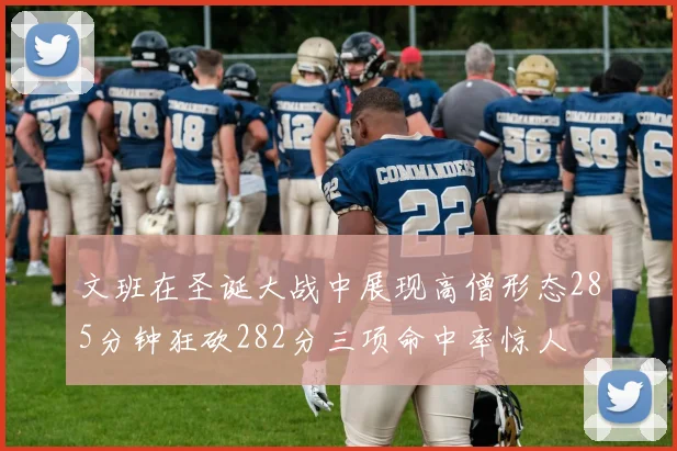 文班在圣诞大战中展现高僧形态285分钟狂砍282分三项命中率惊人