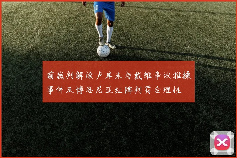 前裁判解读卢库米与戴维争议推搡事件及博洛尼亚红牌判罚合理性