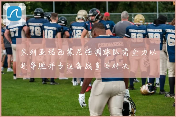 朱利亚诺西蒙尼强调球队需全力以赴争胜并专注备战皇马对决