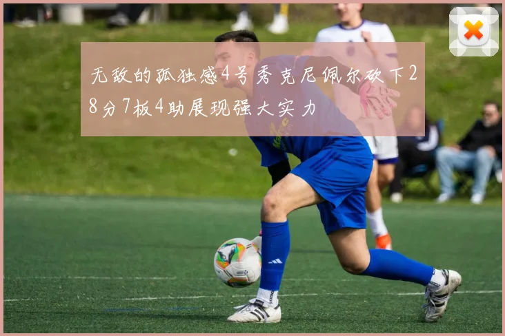 无敌的孤独感4号秀克尼佩尔砍下28分7板4助展现强大实力