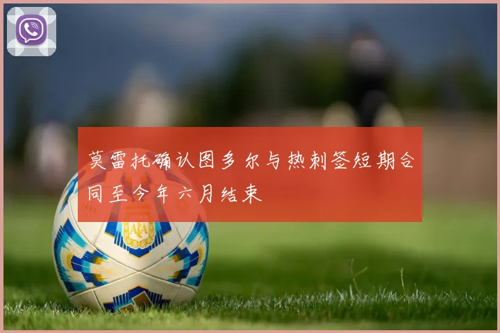 莫雷托确认图多尔与热刺签短期合同至今年六月结束