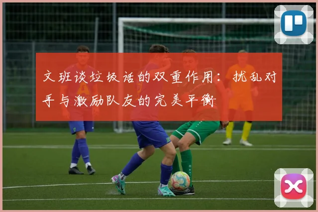 文班谈垃圾话的双重作用：扰乱对手与激励队友的完美平衡