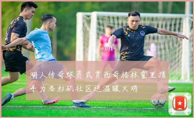湖人传奇球员武贾西奇格林霍里携手为洛杉矶社区送温暖火鸡