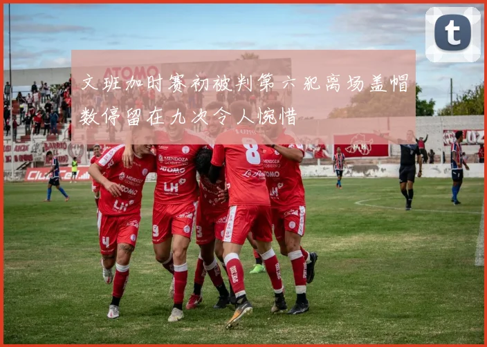 文班加时赛初被判第六犯离场盖帽数停留在九次令人惋惜