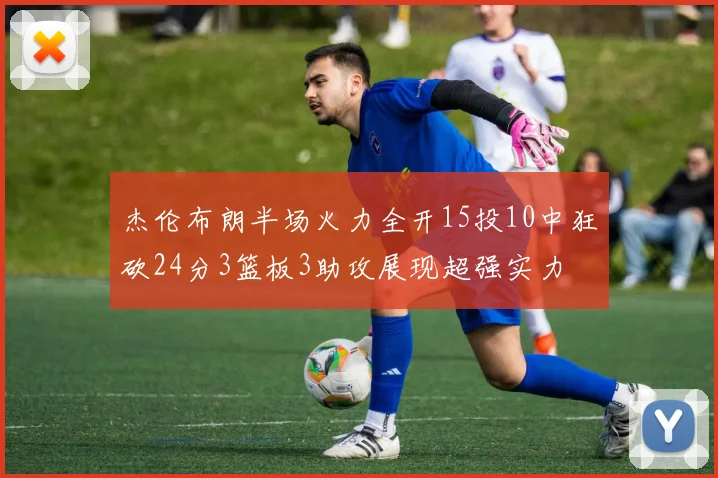 杰伦布朗半场火力全开15投10中狂砍24分3篮板3助攻展现超强实力