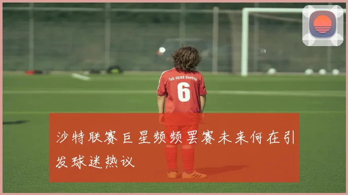 沙特联赛巨星频频罢赛未来何在引发球迷热议