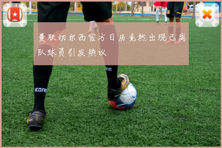 曼联切尔西官方日历竟然出现已离队球员引发热议