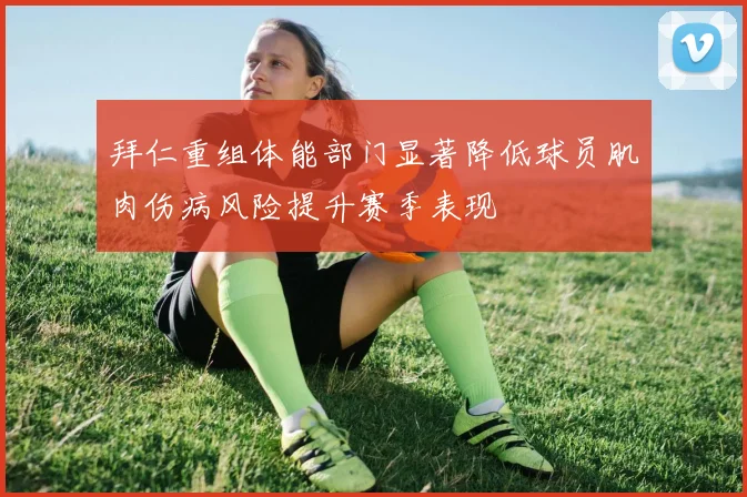 拜仁重组体能部门显著降低球员肌肉伤病风险提升赛季表现