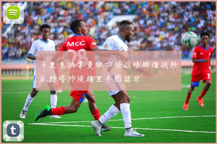卡里克执掌曼联四场战绩辉煌战胜瓜帅塔帅埃梅里平图赫尔