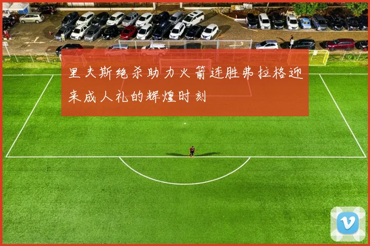 里夫斯绝杀助力火箭连胜弗拉格迎来成人礼的辉煌时刻