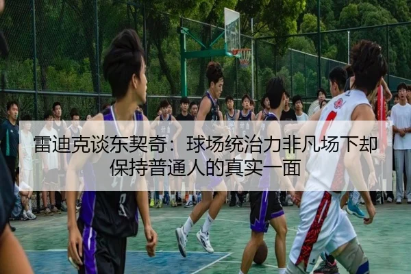 雷迪克谈东契奇:球场统治力非凡场下却保持普通人的真实一面